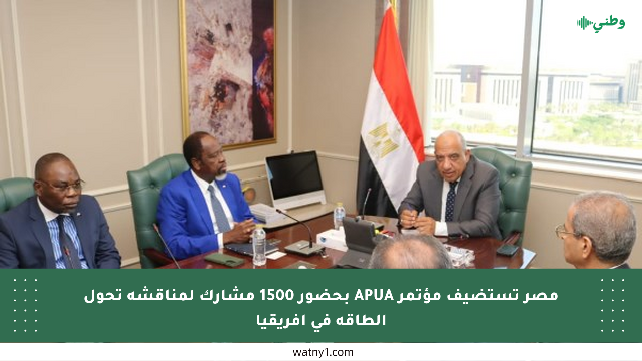 مصر تستضيف مؤتمر APUA بحضور 1500 مشارك لمناقشة تحول الطاقة في إفريقيا